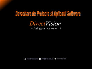   Direct Vision   we bring your vision to life   www.directvision.ro   0040 757 071 450 [email_address]   Devzoltare de Proiecte si Aplicatii Software 