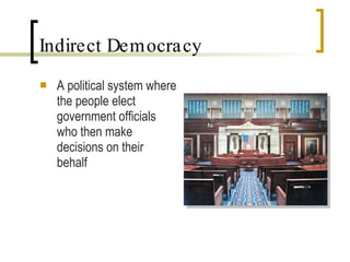 Indirect Democracy A political system where the people elect government officials who then make decisions on their behalf 