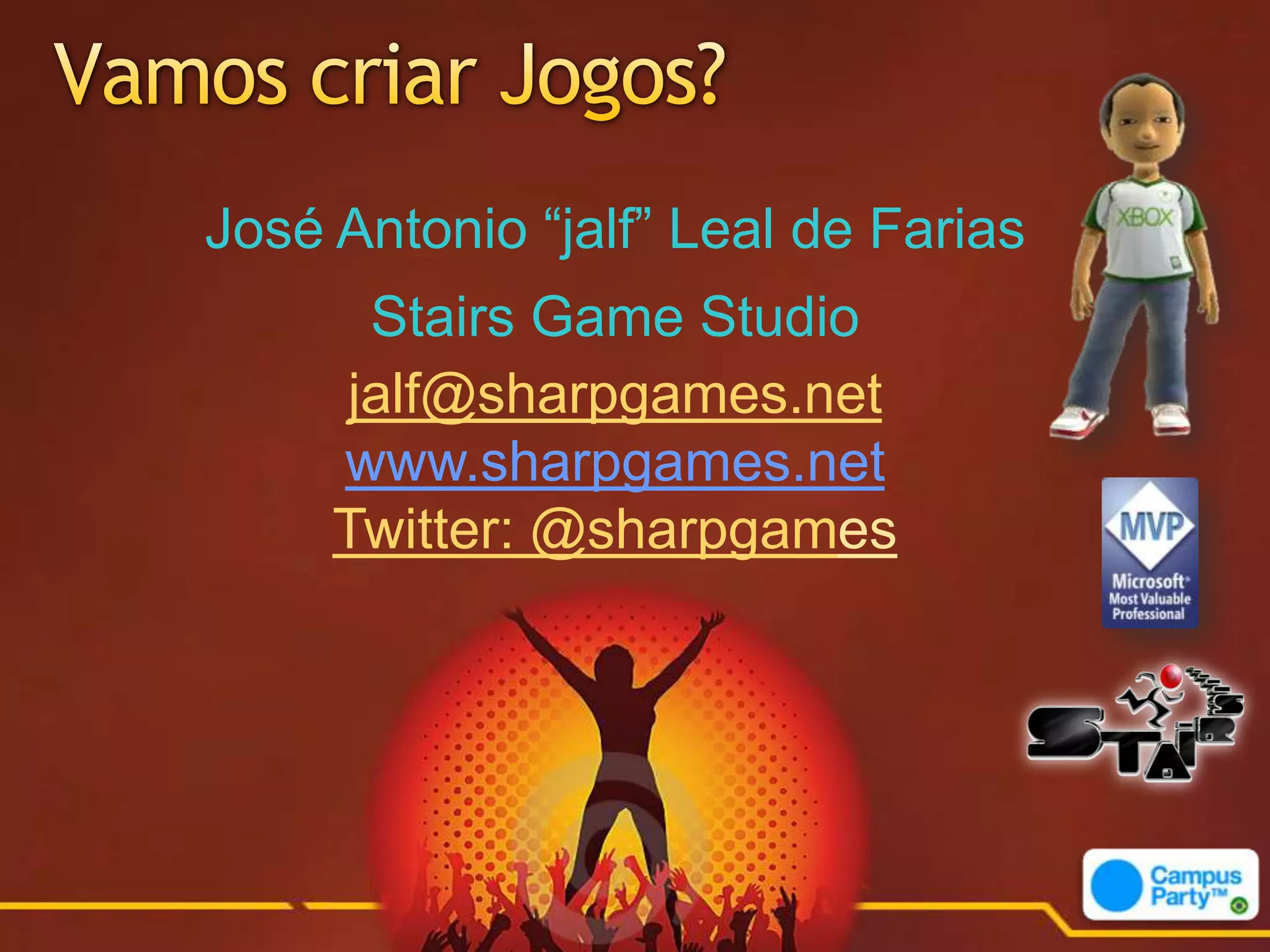 José Antonio “jalf” Leal de Farias
      Stairs Game Studio
     jalf@sharpgames.net
     www.sharpgames.net
     Twitter: @sharpgames
 