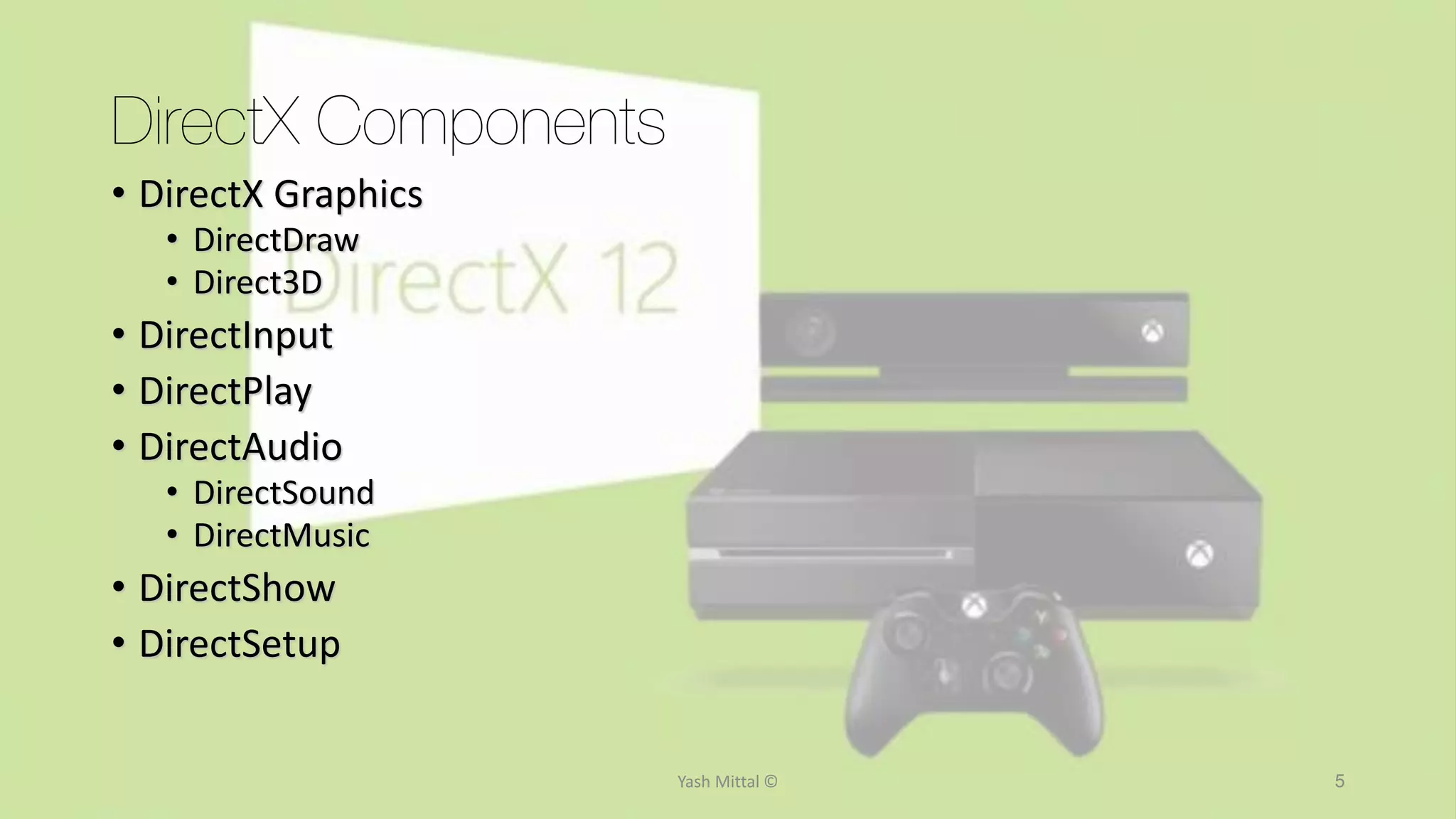 5
DirectX Components
• DirectX Graphics
• DirectDraw
• Direct3D
• DirectInput
• DirectPlay
• DirectAudio
• DirectSound
• DirectMusic
• DirectShow
• DirectSetup
Yash Mittal ©
 