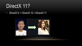 DirectX 11?
• DirectX 9 -> DirectX 10 ->DirectX 11
 
