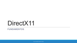 DirectX11
FUNDAMENTOS

POR: ALEXANDRE CORREA CASTRO

 