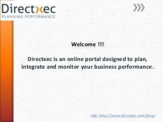 Welcome !!! 
Directxec is an online portal designed to plan, 
integrate and monitor your business performance. 
URL: http://www.directxec.com/blog/ 
 