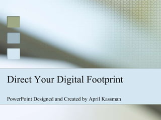 Direct Your Digital Footprint PowerPoint Designed and Created by April Kassman 