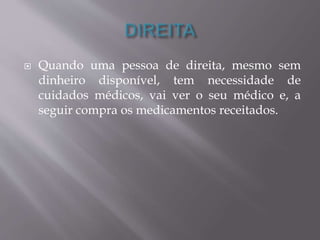  Quando uma pessoa de direita, mesmo sem 
dinheiro disponível, tem necessidade de 
cuidados médicos, vai ver o seu médico e, a 
seguir compra os medicamentos receitados. 
 