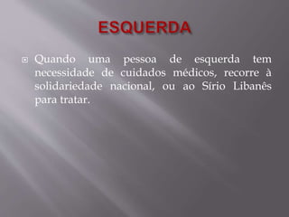  Quando uma pessoa de esquerda tem 
necessidade de cuidados médicos, recorre à 
solidariedade nacional, ou ao Sírio Libanês 
para tratar. 
 