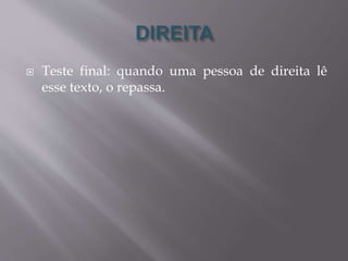  Teste final: quando uma pessoa de direita lê 
esse texto, o repassa. 
 