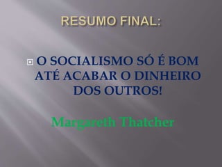  O SOCIALISMO SÓ É BOM 
ATÉ ACABAR O DINHEIRO 
DOS OUTROS! 
Margareth Thatcher 
