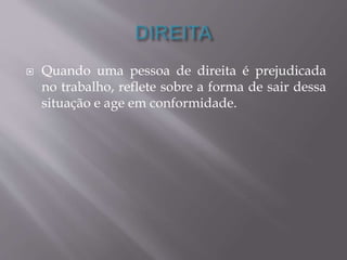  Quando uma pessoa de direita é prejudicada 
no trabalho, reflete sobre a forma de sair dessa 
situação e age em conformidade. 
 