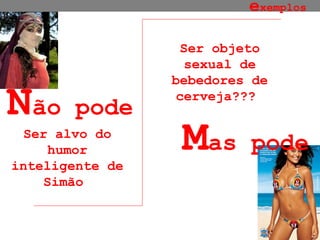 e xemplos N ão pode M as pode Ser alvo do humor inteligente de Simão  Ser objeto sexual de bebedores de cerveja???  