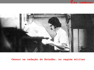 Censor na redação do Estadão, no regime militar f az lembrar 
