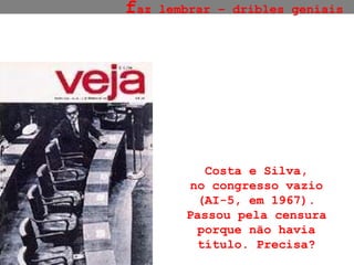 Costa e Silva, no congresso vazio (AI-5, em 1967). Passou pela censura porque não havia título. Precisa? f az lembrar – dribles geniais 