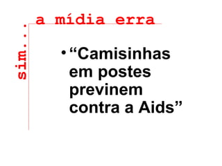 sim... a mídia erra “ Camisinhas em postes previnem contra a Aids” 