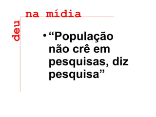 “ População não crê em pesquisas, diz pesquisa”   deu na mídia 
