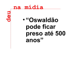 “ Oswaldão pode ficar preso até 500 anos” deu na mídia 