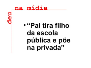 “ Pai tira filho da escola pública e põe na privada” deu na mídia 