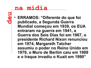 ERRAMOS: “Diferente do que foi publicado, a Segunda Guerra Mundial começou em 1939, os EUA entraram na guerra em 1941, a Guerra dos Seis Dias foi em 1967, o presidente Richard Nixon renunciou em 1974, Margareth Tatcher assumiu o poder no Reino Unido em 1979, o Muro de Berlim caiu em 1989 e o Iraque invadiu o Kuait em 1990” deu na mídia 