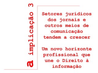 a  implicação 3 Setores jurídicos dos jornais e outros meios de comunicação tendem a crescer Um novo horizonte profissional que une o Direito à informação 