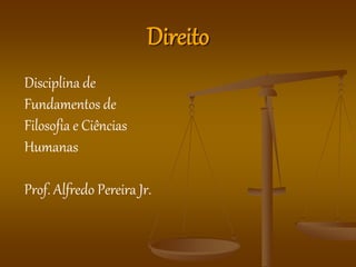 Direito
Disciplina de
Fundamentos de
Filosofia e Ciências
Humanas
Prof. Alfredo Pereira Jr.
 