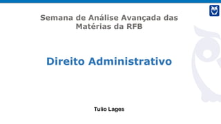 Tulio Lages
Semana de Análise Avançada das
Matérias da RFB
Direito Administrativo
 