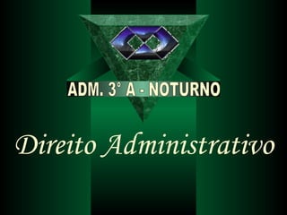 Direito Administrativo ADM. 3° A - NOTURNO 