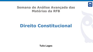 Tulio Lages
Semana de Análise Avançada das
Matérias da RFB
Direito Constitucional
 