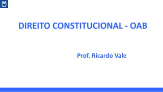 DIREITO CONSTITUCIONAL - OAB
Prof. Ricardo Vale
 