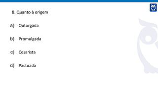 8. Quanto à origem
a) Outorgada
b) Promulgada
c) Cesarista
d) Pactuada
 