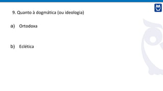 9. Quanto à dogmática (ou ideologia)
a) Ortodoxa
b) Eclética
 