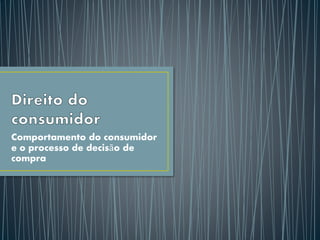 Comportamento do consumidor
e o processo de decisão de
compra
 