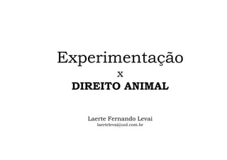Experimentação
        x
 DIREITO ANIMAL

   Laerte Fernando Levai
      laertelevai@uol.com.br
 