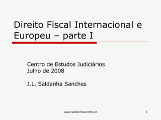 Direito Fiscal Internacional e Europeu – parte I Centro de Estudos Judiciários Julho de 2008 J.L. Saldanha Sanches 