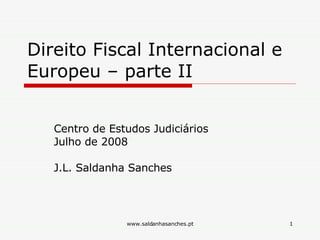 Direito Fiscal Internacional e Europeu – parte II Centro de Estudos Judiciários Julho de 2008 J.L. Saldanha Sanches 
