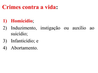 Crimes contra a vida:
1) Homicídio;
2) Induzimento, instigação ou auxílio ao
suicídio;
3) Infanticídio; e
4) Abortamento.
 