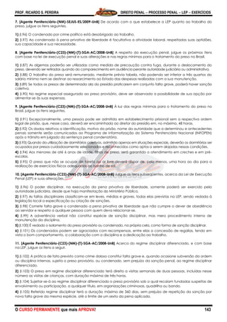 PROF. RICARDO S. PEREIRA DIREITO PENAL  PROCESSO PENAL  LEP  EXERCÍCIOS
O CURSO PERMANENTE que mais APROVA! 143
7. [Agente Penitenciário-(NM)-SEJUS-ES/2009-UnB] De acordo com o que estabelece a LEP quanto ao trabalho do
preso, julgue os itens seguintes.
1) (I.96) O condenado por crime político está desobrigado ao trabalho.
2) (I.97) Ao condenado à pena privativa de liberdade é facultativa a atividade laboral, respeitadas suas aptidões,
sua capacidade e sua necessidade.
8. [Agente Penitenciário-(C23)-(NM)-(T)-SGA-AC/2008-UnB] A respeito da execução penal, julgue os próximos itens
com base na lei de execução penal e suas alterações e nas regras mínimas para o tratamento do preso no Brasil.
1) (I.87) As algemas poderão ser utilizadas como medida de precaução contra fuga, durante o deslocamento do
preso, devendo ser retiradas quando do comparecimento em audiência perante autoridade judiciária ou administrativa.
2) (I.88) O trabalho do preso será remunerado, mediante prévia tabela, não podendo ser inferior a três quartos do
salário mínimo nem se destinar ao ressarcimento ao Estado das despesas realizadas com a sua manutenção.
3) (I.89) Se todos os presos de determinada ala do presídio praticarem em conjunto falta grave, poderá haver sanção
coletiva.
4) (I.90) No regime especial assegurado ao preso provisório, deve ser observada a possibilidade de sua opção por
alimentar-se às suas expensas.
9. [Agente Penitenciário-(C23)-(NM)-(T)-SGA-AC/2008-UnB] À luz das regras mínimas para o tratamento do preso no
Brasil, julgue os itens seguintes.
1) (I.91) Excepcionalmente, uma pessoa pode ser admitida em estabelecimento prisional sem a respectiva ordem
legal de prisão, que, nesse caso, deverá ser encaminhada ao diretor do presídio em, no máximo, 48 horas.
2) (I.92) Os dados relativos a identificação, motivo da prisão, nome da autoridade que a determinou e antecedentes
penais somente serão comunicados ao Programa de Informatização do Sistema Penitenciário Nacional (INFOPEN)
após o trânsito em julgado da sentença penal condenatória.
3) (I.93) Quando da utilização de dormitórios coletivos, admitida apenas em situações especiais, deverão os dormitórios ser
ocupados por presos cuidadosamente selecionados e reconhecidos como aptos a serem alojados nessas condições.
4) (I.94) Aos menores de até 6 anos de idade, filhos de preso, será garantido o atendimento em creches e em pré-
escolas.
5) (I.95) O preso que não se ocupar de tarefa ao ar livre deverá dispor de, pelo menos, uma hora ao dia para a
realização de exercícios físicos adequados ao banho de sol.
10. [Agente Penitenciário-(C23)-(NM)-(T)-SGA-AC/2008-UnB] Julgue os itens subseqüentes, acerca da Lei de Execução
Penal (LEP) e suas alterações.
1) (I.96) O poder disciplinar, na execução da pena privativa de liberdade, somente poderá ser exercido pela
autoridade judiciária, desde que haja manifestação do Ministério Público.
2) (I.97) As faltas disciplinares classificam-se em leves, médias e graves, todas elas previstas na LEP, sendo vedada à
legislação local a especificação ou criação de sanções.
3) (I.98) Comete falta grave o condenado a pena privativa de liberdade que não cumpre o dever de obediência
ao servidor e respeito a qualquer pessoa com quem deva relacionar-se.
4) (I.99) A advertência verbal não constitui espécie de sanção disciplinar, mas mero procedimento interno de
manutenção da disciplina.
5) (I.100) É vedado o isolamento do preso provisório ou condenado, na própria cela, como forma de sanção disciplinar.
6) (I.101) Os condenados podem ser agraciados com recompensas, entre elas a concessão de regalias, tendo em
vista o bom comportamento, a colaboração com a disciplina e a dedicação ao trabalho.
11. [Agente Penitenciário-(C23)-(NM)-(T)-SGA-AC/2008-UnB] Acerca do regime disciplinar diferenciado, e com base
na LEP, julgue os itens a seguir.
1) (I.102) A prática de fato previsto como crime doloso constitui falta grave e, quando ocasione subversão da ordem
ou disciplina internas, sujeita o preso provisório, ou condenado, sem prejuízo da sanção penal, ao regime disciplinar
diferenciado.
2) (I.103) O preso em regime disciplinar diferenciado terá direito a visitas semanais de duas pessoas, incluídas nesse
número as visitas de crianças, com duração máxima de três horas.
3) (I.104) Sujeitar-se-á ao regime disciplinar diferenciado o preso provisório sob o qual recaiam fundadas suspeitas de
envolvimento ou participação, a qualquer título, em organizações criminosas, quadrilha ou bando.
4) (I.105) Referido regime disciplinar terá a duração máxima de 360 dias, sem prejuízo de repetição da sanção por
nova falta grave da mesma espécie, até o limite de um sexto da pena aplicada.
 