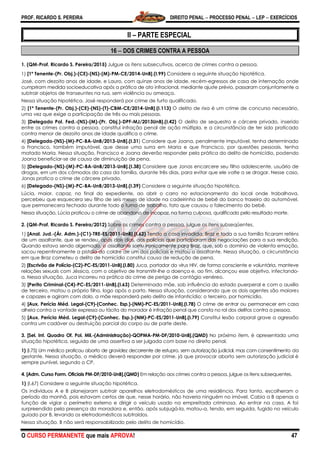 PROF. RICARDO S. PEREIRA DIREITO PENAL  PROCESSO PENAL  LEP  EXERCÍCIOS
O CURSO PERMANENTE que mais APROVA! 47
II – PARTE ESPECIAL
16  DOS CRIMES CONTRA A PESSOA
1. (QM-Prof. Ricardo S. Pereira/2015) Julgue os itens subsecutivos, acerca de crimes contra a pessoa.
1) [1º Tenente-(Pr. Obj.)-(CE)-(NS)-(M)-PM-CE/2014-UnB].(I.99) Considere a seguinte situação hipotética.
José, com dezoito anos de idade, e Lauro, com quinze anos de idade, recém-egressos de casa de internação onde
cumpriram medida socioeducativa após a prática de ato infracional, mediante ajuste prévio, passaram conjuntamente a
subtrair objetos de transeuntes na rua, sem violência ou ameaça.
Nessa situação hipotética, José responderá por crime de furto qualificado.
2) [1º Tenente-(Pr. Obj.)-(CE)-(NS)-(T)-CBM-CE/2014-UnB].(I.113) O delito de rixa é um crime de concurso necessário,
uma vez que exige a participação de três ou mais pessoas.
3) [Delegado Pol. Fed.-(NS)-(M)-(Pr. Obj.)-DPF-MJ/2013UnB].(I.42) O delito de sequestro e cárcere privado, inserido
entre os crimes contra a pessoa, constitui infração penal de ação múltipla, e a circunstância de ter sido praticado
contra menor de dezoito anos de idade qualifica o crime.
4) [Delegado-(NS)-(M)-PC-BA-UnB/2013-UnB].(I.31) Considere que Joana, penalmente imputável, tenha determinado
a Francisco, também imputável, que desse uma surra em Maria e que Francisco, por questões pessoais, tenha
matado Maria. Nessa situação, Francisco e Joana deverão responder pela prática do delito de homicídio, podendo
Joana beneficiar-se de causa de diminuição de pena.
5) [Delegado-(NS)-(M)-PC-BA-UnB/2013-UnB].(I.38) Considere que Jonas encarcere seu filho adolescente, usuário de
drogas, em um dos cômodos da casa da família, durante três dias, para evitar que ele volte a se drogar. Nesse caso,
Jonas pratica o crime de cárcere privado.
6) [Delegado-(NS)-(M)-PC-BA-UnB/2013-UnB].(I.39) Considere a seguinte situação hipotética.
Lúcia, maior, capaz, no final do expediente, ao abrir o carro no estacionamento do local onde trabalhava,
percebeu que esquecera seu filho de seis meses de idade na cadeirinha de bebê do banco traseiro do automóvel,
que permanecera fechado durante todo o turno de trabalho, fato que causou o falecimento do bebê.
Nessa situação, Lúcia praticou o crime de abandono de incapaz, na forma culposa, qualificado pelo resultado morte.
2. (QM-Prof. Ricardo S. Pereira/2012) Sobre os crimes contra a pessoa, julgue os itens subseqüentes.
1) [Anal. Jud.-(Ár. Adm.)-(C1)-TRE-ES/2011-UnB].(I.62) Tendo a casa invadida, Braz e toda a sua família ficaram reféns
de um assaltante, que se rendeu, após dois dias, aos policiais que participaram das negociações para a sua rendição.
Quando estava sendo algemado, o assaltante sorriu ironicamente para Braz, que, sob o domínio de violenta emoção,
sacou repentinamente a pistola do coldre de um dos policiais e matou o assaltante. Nessa situação, a circunstância
em que Braz cometeu o delito de homicídio constitui causa de redução de pena.
2) [Escrivão de Polícia-(C2)-PC-ES/2011-UnB].(I.80) Juca, portador do vírus HIV, de forma consciente e voluntária, manteve
relações sexuais com Jéssica, com o objetivo de transmitir-lhe a doença e, ao fim, alcançou esse objetivo, infectando-
a. Nessa situação, Juca incorreu na prática do crime de perigo de contágio venéreo.
3) [Perito Criminal-(C4)-PC-ES/2011-UnB].(I.63) Determinada mãe, sob influência do estado puerperal e com o auxílio
de terceiro, matou o próprio filho, logo após o parto. Nessa situação, considerando que os dois agentes são maiores
e capazes e agiram com dolo, a mãe responderá pelo delito de infanticídio; o terceiro, por homicídio.
4) [Aux. Perícia Méd. Legal-(C9)-(Conhec. Esp.)-(NM)-PC-ES/2011-UnB].(I.78) O crime de entrar ou permanecer em casa
alheia contra a vontade expressa ou tácita do morador é infração penal que consta no rol dos delitos contra a pessoa.
5) [Aux. Perícia Méd. Legal-(C9)-(Conhec. Esp.)-(NM)-PC-ES/2011-UnB].(I.79) Constitui lesão corporal grave a agressão
contra um cadáver ou destruição parcial do corpo ou de parte deste.
3. [Sel. Int. Quadro Of. Pol. Mil.-(Administração)-QOPMA-PM-DF/2010-UnB].(QMD) No próximo item, é apresentada uma
situação hipotética, seguida de uma assertiva a ser julgada com base no direito penal.
1) (I.75) Um médico praticou aborto de gravidez decorrente de estupro, sem autorização judicial, mas com consentimento da
gestante. Nessa situação, o médico deverá responder por crime, já que provocar aborto sem autorização judicial é
sempre punível, segundo o CP.
4. [Adm. Curso Form. Oficiais PM-DF/2010-UnB].(QMD) Em relação aos crimes contra a pessoa, julgue os itens subsequentes.
1) (I.67) Considere a seguinte situação hipotética.
Os indivíduos A e B planejaram subtrair aparelhos eletrodomésticos de uma residência. Para tanto, escolheram o
período da manhã, pois estavam certos de que, nesse horário, não haveria ninguém no imóvel. Cabia a B apenas a
função de vigiar o perímetro externo e dirigir o veículo usado na empreitada criminosa. Ao entrar na casa, A foi
surpreendido pela presença da moradora e, então, após subjugá-la, matou-a, tendo, em seguida, fugido no veículo
guiado por B, levando os eletrodomésticos subtraídos.
Nessa situação, B não será responsabilizado pelo delito de homicídio.
 