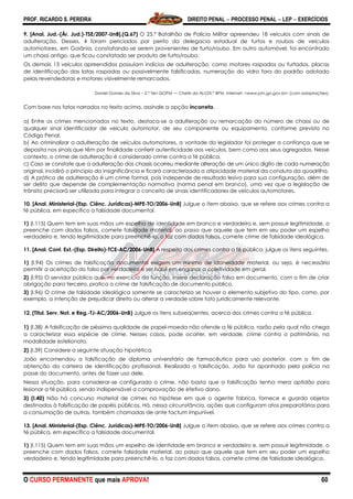 PROF. RICARDO S. PEREIRA DIREITO PENAL  PROCESSO PENAL  LEP  EXERCÍCIOS
O CURSO PERMANENTE que mais APROVA! 60
9. [Anal. Jud.-(Ár. Jud.)-TSE/2007-UnB].(Q.67) O 25.º Batalhão de Polícia Militar apreendeu 18 veículos com sinais de
adulteração. Desses, 4 foram periciados por perito da delegacia estadual de furtos e roubos de veículos
automotores, em Goiânia, constatando-se serem provenientes de furto/roubo. Em outro automóvel, foi encontrado
um chassi antigo, que ficou constatado ser produto de furto/roubo.
Os demais 13 veículos apreendidos possuíam indícios de adulteração, como motores raspados ou furtados, placas
de identificação das latas raspadas ou possivelmente falsificadas, numeração do vidro fora do padrão adotado
pelas revendedoras e motores visivelmente remarcados.
Daniel Gomes da Silva – 2.º Ten QOPM — Chefe da ALI/25.º BPM. Internet: <www.pm.go.gov.br> (com adaptações).
Com base nos fatos narrados no texto acima, assinale a opção incorreta.
a) Entre os crimes mencionados no texto, destaca-se a adulteração ou remarcação do número de chassi ou de
qualquer sinal identificador de veículo automotor, de seu componente ou equipamento, conforme previsto no
Código Penal.
b) Ao criminalizar a adulteração de veículos automotores, a vontade do legislador foi proteger a confiança que se
deposita nos sinais que têm por finalidade conferir autenticidade aos veículos, bem como aos seus agregados. Nesse
contexto, o crime de adulteração é considerado crime contra a fé pública.
c) Caso se constate que a adulteração dos chassis ocorreu mediante alteração de um único dígito de cada numeração
original, incidirá o princípio da insignificância e ficará caracterizada a atipicidade material da conduta da quadrilha.
d) A prática de adulteração é um crime formal, pois independe de resultado lesivo para sua configuração, além de
ser delito que depende de complementação normativa (norma penal em branco), uma vez que a legislação de
trânsito precisará ser utilizada para integrar o conceito de sinais identificadores de veículos automotores.
10. [Anal. Ministerial-(Esp. Ciênc. Jurídicas)-MPE-TO/2006-UnB] Julgue o item abaixo, que se refere aos crimes contra a
fé pública, em específico a falsidade documental.
1) (I.115) Quem tem em suas mãos um espelho de identidade em branco e verdadeiro e, sem possuir legitimidade, o
preenche com dados falsos, comete falsidade material, ao passo que aquele que tem em seu poder um espelho
verdadeiro e, tendo legitimidade para preenchê-lo, o faz com dados falsos, comete crime de falsidade ideológica.
11. [Anal. Cont. Ext.-(Esp. Direito)-TCE-AC/2006-UnB] A respeito dos crimes contra a fé pública, julgue os itens seguintes.
1) (I.94) Os crimes de falsificação documental exigem um mínimo de idoneidade material, ou seja, é necessário
permitir a aceitação do falso por verdadeiro e ser hábil em enganar a coletividade em geral.
2) (I.95) O servidor público que, no exercício da função, insere declaração falsa em documento, com o fim de criar
obrigação para terceiro, pratica o crime de falsificação de documento público.
3) (I.96) O crime de falsidade ideológica somente se caracteriza se houver o elemento subjetivo do tipo, como, por
exemplo, a intenção de prejudicar direito ou alterar a verdade sobre fato juridicamente relevante.
12. (Titul. Serv. Not. e Reg.-TJ-AC/2006-UnB) Julgue os itens subseqüentes, acerca dos crimes contra a fé pública.
1) (I.38) A falsificação de péssima qualidade de papel-moeda não ofende a fé pública, razão pela qual não chega
a caracterizar essa espécie de crime. Nesses casos, pode ocorrer, em verdade, crime contra o patrimônio, na
modalidade estelionato.
2) (I.39) Considere a seguinte situação hipotética.
João encomendou a falsificação de diploma universitário de farmacêutico para uso posterior, com o fim de
obtenção da carteira de identificação profissional. Realizada a falsificação, João foi apanhado pela polícia na
posse do documento, antes de fazer uso dele.
Nessa situação, para considerar-se configurado o crime, não basta que a falsificação tenha mera aptidão para
lesionar a fé pública, sendo indispensável a comprovação de efetivo dano.
3) (I.40) Não há concurso material de crimes na hipótese em que o agente fabrica, fornece e guarda objetos
destinados à falsificação de papéis públicos. Há, nessa circunstância, ações que configuram atos preparatórios para
a consumação de outras, também chamadas de ante factum impunível.
13. [Anal. Ministerial-(Esp. Ciênc. Jurídicas)-MPE-TO/2006-UnB] Julgue o item abaixo, que se refere aos crimes contra a
fé pública, em específico a falsidade documental.
1) (I.115) Quem tem em suas mãos um espelho de identidade em branco e verdadeiro e, sem possuir legitimidade, o
preenche com dados falsos, comete falsidade material, ao passo que aquele que tem em seu poder um espelho
verdadeiro e, tendo legitimidade para preenchê-lo, o faz com dados falsos, comete crime de falsidade ideológica.
 