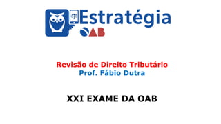 Revisão de Direito Tributário
Prof. Fábio Dutra
XXI EXAME DA OAB
 