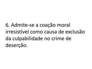 6. Admite-se a coação moral
irresistível como causa de exclusão
da culpabilidade no crime de
deserção.
 