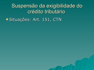 Suspensão da exigibilidade do crédito tributário  Situações: Art. 151, CTN 
