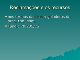 Reclamações e os recursos nos termos das leis reguladoras do proc. trib. adm.  Fund.: 70.235/72 