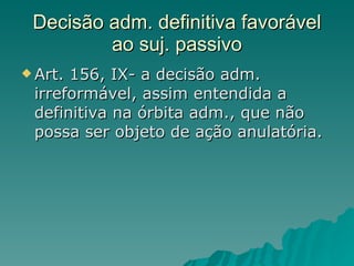 Decisão adm. definitiva favorável ao suj. passivo Art. 156, IX- a decisão adm. irreformável, assim entendida a definitiva na órbita adm., que não possa ser objeto de ação anulatória. 