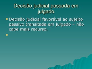 Decisão judicial passada em julgado Decisão judicial favorável ao sujeito passivo transitada em julgado – não cabe mais recurso. 