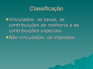 Classificação Vinculados: as taxas, as contribuições de melhoria e as contribuições especiais.  Não vinculados: os impostos. 