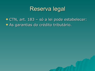 Reserva legal CTN, art. 183 – só a lei pode estabelecer: As garantias do crédito tributário. 