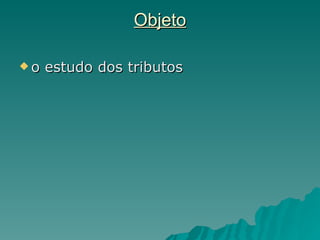Objeto o estudo dos tributos 