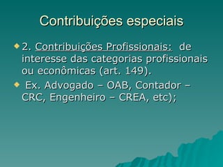 Contribuições especiais 2.  Contribuições Profissionais:   de interesse das categorias profissionais ou econômicas (art. 149). Ex. Advogado – OAB, Contador – CRC, Engenheiro – CREA, etc); 