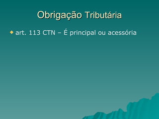 Obrigação  Tributária art. 113 CTN – É principal ou acessória 