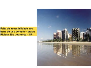 Falta de acessibilidade aos
bens de uso comum – praias
Riviera São Lourenço – SP
 