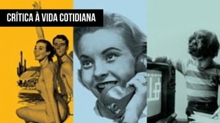 CRÍTICA À VIDA COTIDIANA
 